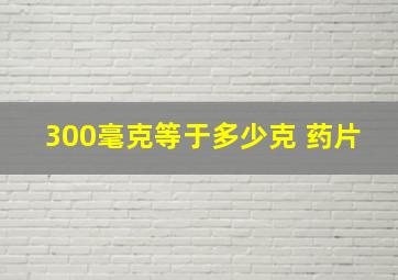 300毫克等于多少克 药片